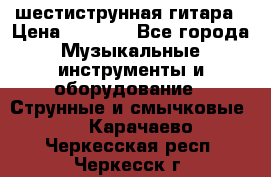 шестиструнная гитара › Цена ­ 4 000 - Все города Музыкальные инструменты и оборудование » Струнные и смычковые   . Карачаево-Черкесская респ.,Черкесск г.